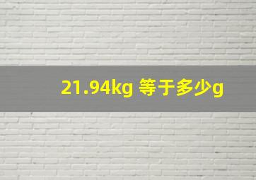 21.94kg 等于多少g